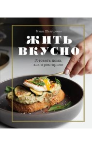 Жить вкусно. Готовить дома, как в ресторане