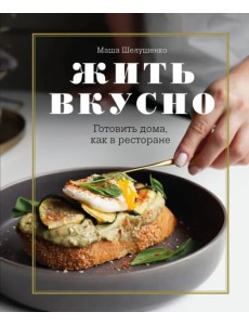 Жить вкусно. Готовить дома, как в ресторане