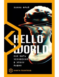 Hello World. Как быть человеком в эпоху машин Hello World. Как быть человеком в эпоху машин