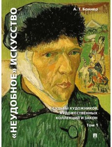 "Неудобное" искусство. Судьбы художников, художественных коллекций и закон. Том 1