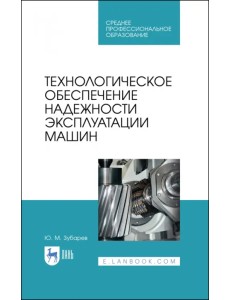 Технологическое обеспечение надежности эксплуатации машин. Учебное пособие для СПО Технологическое обеспечение надежности эксплуатации машин. Учебное пособие для СПО