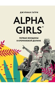 Alpha Girls. Первые женщины в кремниевой долине
