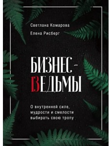 Бизнес-ведьмы. О внутренней силе, мудрости и смелости выбирать свою тропу