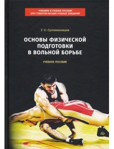 Основы физической подготовки в вольной борьбе. Учебное пособие