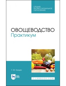 Овощеводство. Практикум. Учебное пособие для СПО Овощеводство. Практикум. Учебное пособие для СПО
