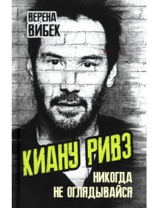 Киану Ривз. Никогда не оглядывайся