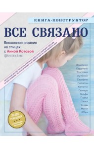 ВСЕ СВЯЗАНО. Бесшовное вязание на спицах с Анной Котовой. Книга-конструктор