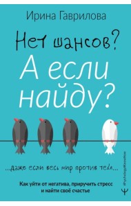 Нет шансов? А если найду? Как уйти от негатива, приручить стресс и найти своё счастье