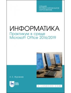 Информатика. Практикум в среде Microsoft Office 2016/2019. Учебное пособие для СПО