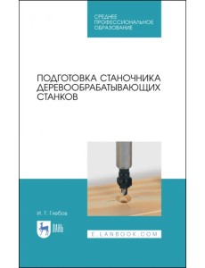 Подготовка станочника деревообрабатывающих станков. Учебное пособие для СПО