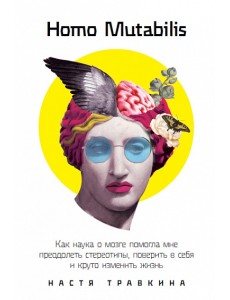 Homo Mutabilis. Как наука о мозге помогла мне преодолеть стереотипы, поверить в себя и круто изменить жизнь Homo Mutabilis. Как наука о мозге помогла мне преодолеть стереотипы, поверить в себя и круто изменить жизнь
