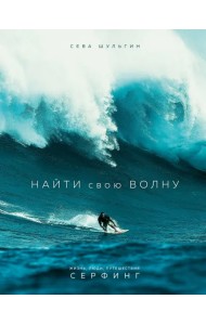 Найти свою волну. Жизнь, люди, путешествия, серфинг