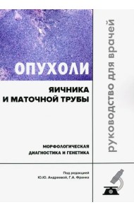 Опухоли яичника и маточной трубы. Морфологическая диагностика и генетика. Руководство для врачей