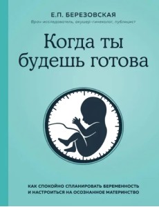 Когда ты будешь готова. Как спокойно спланировать беременность и настроиться на осознанное материн.