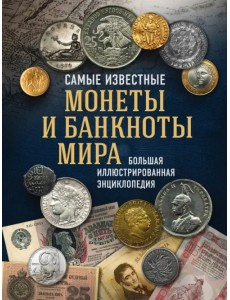 Самые известные монеты и банкноты мира. Большая иллюстрированная энциклопедия Самые известные монеты и банкноты мира. Большая иллюстрированная энциклопедия