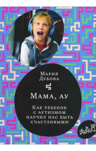 Мама, ау. Как ребенок с аутизмом научил нас быть счастливыми