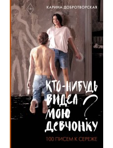 Кто-нибудь видел мою девчонку? 100 писем к Сереже Кто-нибудь видел мою девчонку? 100 писем к Сереже