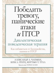 Победить тревогу, панические атаки и ПТСР. Диалектическая поведенческая терапия. Как избавиться от беспокойства, паники и ПТСР