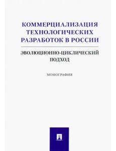 Коммерциализация технологических разработок в России. Эволюционноциклический подход. Монография