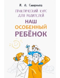 Наш особенный ребенок. Практический курс для родителей Наш особенный ребенок. Практический курс для родителей