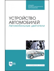 Устройство автомобилей. Автомобильные двигатели. Учебное пособие для СПО Устройство автомобилей. Автомобильные двигатели. Учебное пособие для СПО