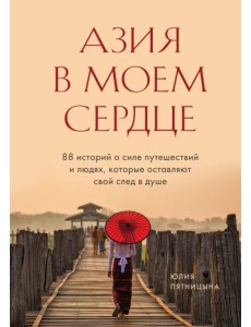Азия в моем сердце. 88 историй о силе путешествий и людях, которые оставляют свой след в душе Азия в моем сердце. 88 историй о силе путешествий и людях, которые оставляют свой след в душе