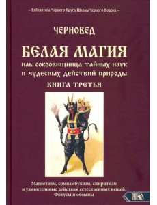 БЕЛАЯ МАГИЯ иль сокровищница тайных наук и чудесных действий природы. Книга третья БЕЛАЯ МАГИЯ иль сокровищница тайных наук и чудесных действий природы. Книга третья