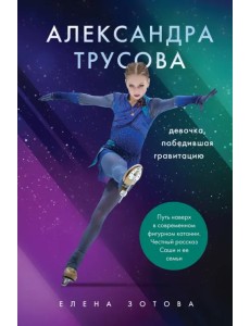 Александра Трусова. Девочка, победившая гравитацию Александра Трусова. Девочка, победившая гравитацию