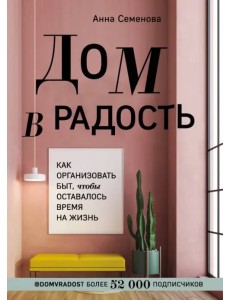 Дом в радость. Как организовать быт, чтобы оставалось время на жизнь