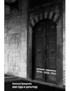 Мои годы в Царьграде. 1919-1920-1921. Дневник художника Мои годы в Царьграде. 1919-1920-1921. Дневник художника