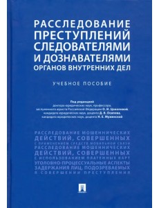 Расследование преступлений следователями и дознавателями органов внутренних дел. Учебное пособие