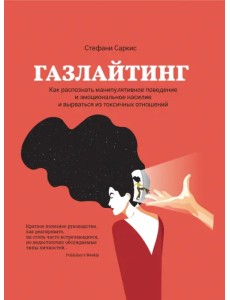 Газлайтинг. Как распознать эмоциональное насилие и вырваться на свободу из токсичных отношений Газлайтинг. Как распознать эмоциональное насилие и вырваться на свободу из токсичных отношений