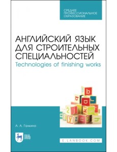 Английский язык для строительных специальностей. Technologies of finishing works. Учебное пособие