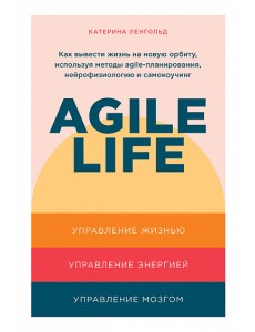 Agile life. Как вывести жизнь на новую орбиту, используя методы agile-планирования, нейрофизиологию и самокоучинг