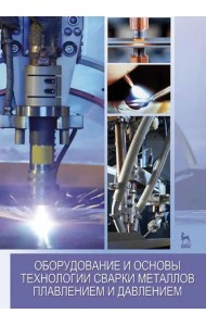 Оборудование и основы технологии сварки металлов плавлением и давлением. Учебное пособие