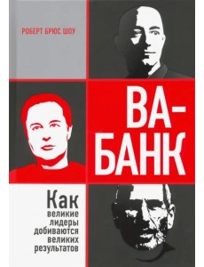 Ва-банк. Как великие лидеры добиваются великих результатов Ва-банк. Как великие лидеры добиваются великих результатов