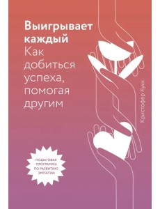 Выигрывает каждый. Как добиться успеха, помогая другим