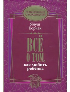 Всё о том, как любить ребенка Всё о том, как любить ребенка