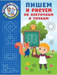 Пишем и рисуем по клеточкам и точкам Пишем и рисуем по клеточкам и точкам