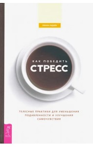 Как победить стресс. Телесные практики для уменьшения подавленности и улучшения самочувствия