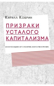 Призраки усталого капитализма (эссе последних лет о политике, искусстве и прочем)