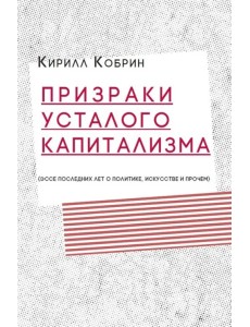 Призраки усталого капитализма (эссе последних лет о политике, искусстве и прочем)