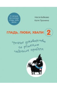 Гладь, люби, хвали 2. Срочное руководство по решению собачьих проблем