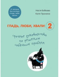 Гладь, люби, хвали 2. Срочное руководство по решению собачьих проблем Гладь, люби, хвали 2. Срочное руководство по решению собачьих проблем