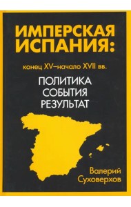 Имперская Испания: конец XV-начало XVII. Политика, события, результат