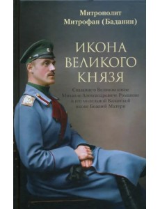 Икона Великого князя. Сказание о Великом князе Михаиле Александровиче Романове и его молельной иконе