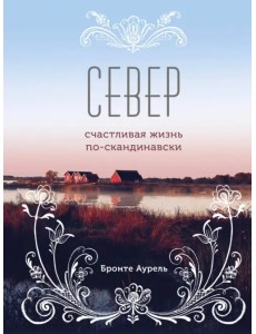 Север. Счастливая жизнь по-скандинавски Север. Счастливая жизнь по-скандинавски