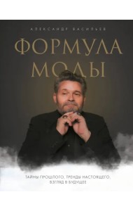 Формула моды. Тайны прошлого, тренды настоящего, взгляд в будущее
