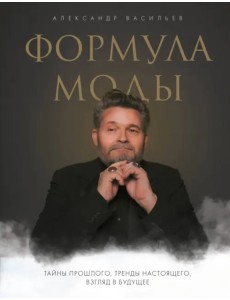 Формула моды. Тайны прошлого, тренды настоящего, взгляд в будущее