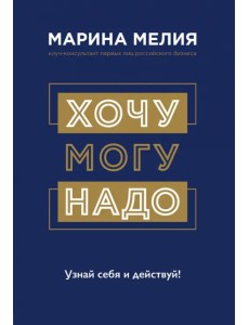 Хочу — Mогу — Надо. Узнай себя и действуй!